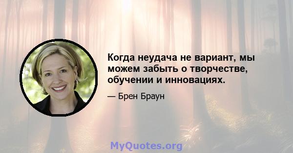 Когда неудача не вариант, мы можем забыть о творчестве, обучении и инновациях.