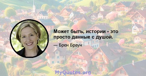 Может быть, истории - это просто данные с душой.