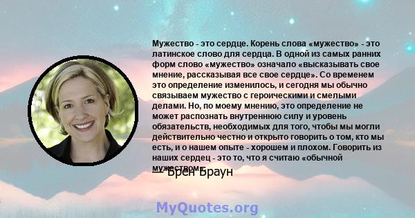 Мужество - это сердце. Корень слова «мужество» - это латинское слово для сердца. В одной из самых ранних форм слово «мужество» означало «высказывать свое мнение, рассказывая все свое сердце». Со временем это определение 