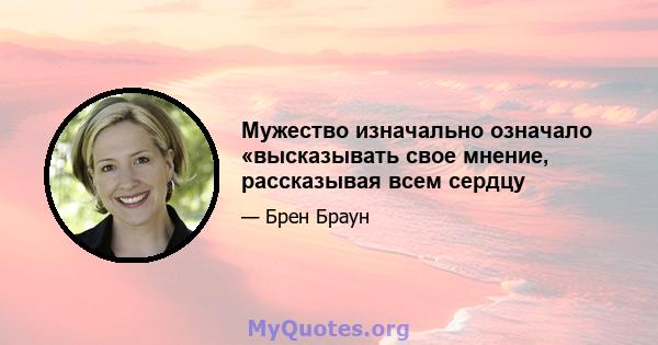 Мужество изначально означало «высказывать свое мнение, рассказывая всем сердцу