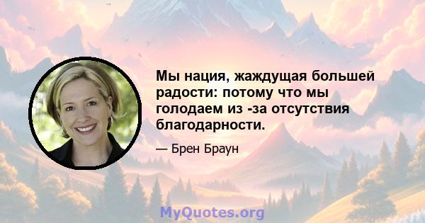 Мы нация, жаждущая большей радости: потому что мы голодаем из -за отсутствия благодарности.