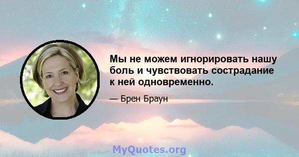 Мы не можем игнорировать нашу боль и чувствовать сострадание к ней одновременно.