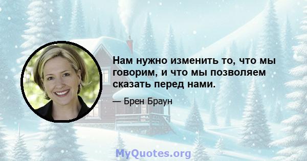 Нам нужно изменить то, что мы говорим, и что мы позволяем сказать перед нами.