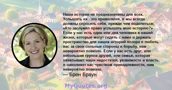 Наши истории не предназначены для всех. Услышать их - это привилегия, и мы всегда должны спросить себя, прежде чем поделиться: «Кто заслужил право услышать мою историю?» Если у нас есть один или два человека в нашей