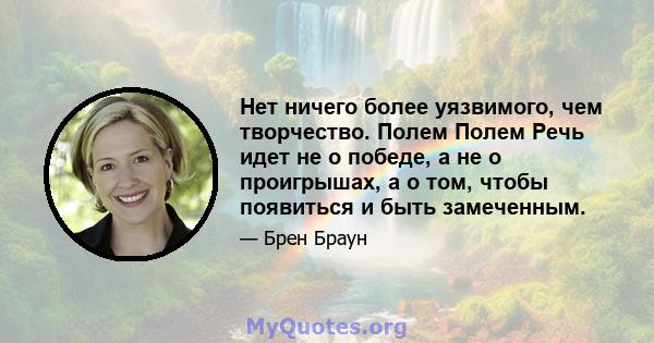 Нет ничего более уязвимого, чем творчество. Полем Полем Речь идет не о победе, а не о проигрышах, а о том, чтобы появиться и быть замеченным.