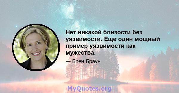 Нет никакой близости без уязвимости. Еще один мощный пример уязвимости как мужества.