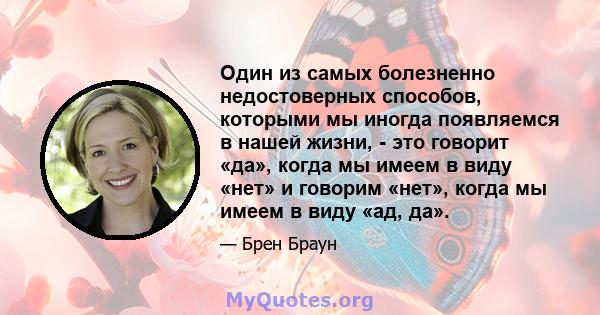 Один из самых болезненно недостоверных способов, которыми мы иногда появляемся в нашей жизни, - это говорит «да», когда мы имеем в виду «нет» и говорим «нет», когда мы имеем в виду «ад, да».