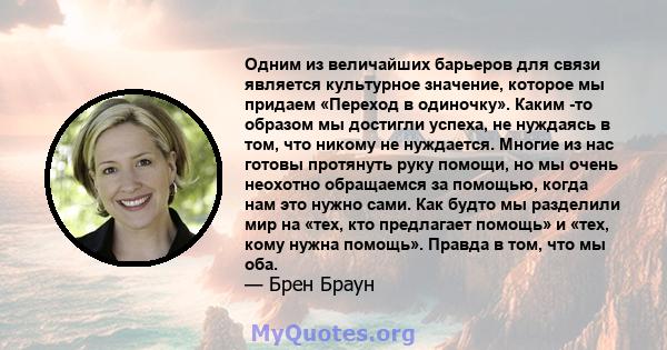 Одним из величайших барьеров для связи является культурное значение, которое мы придаем «Переход в одиночку». Каким -то образом мы достигли успеха, не нуждаясь в том, что никому не нуждается. Многие из нас готовы