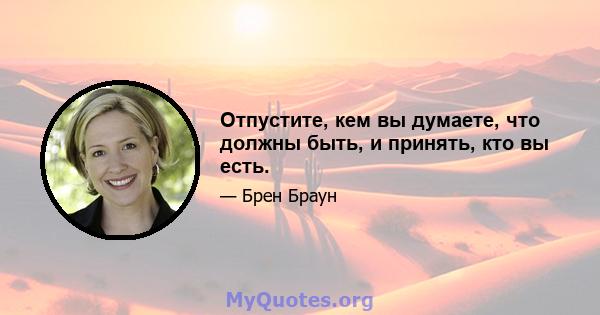 Отпустите, кем вы думаете, что должны быть, и принять, кто вы есть.