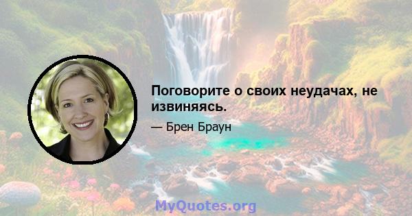 Поговорите о своих неудачах, не извиняясь.