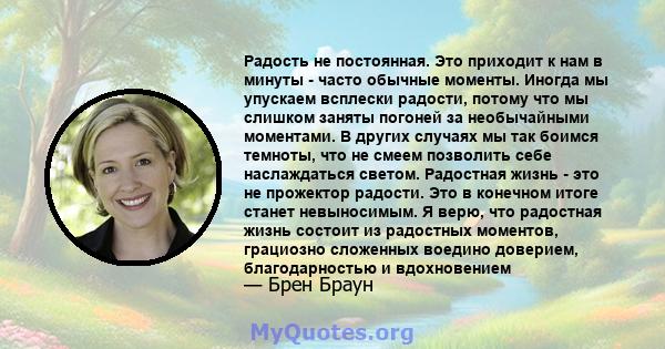 Радость не постоянная. Это приходит к нам в минуты - часто обычные моменты. Иногда мы упускаем всплески радости, потому что мы слишком заняты погоней за необычайными моментами. В других случаях мы так боимся темноты,