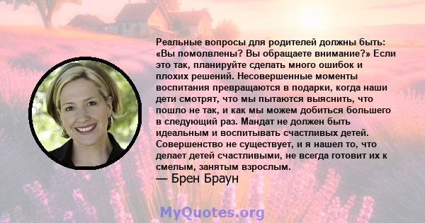 Реальные вопросы для родителей должны быть: «Вы помолвлены? Вы обращаете внимание?» Если это так, планируйте сделать много ошибок и плохих решений. Несовершенные моменты воспитания превращаются в подарки, когда наши