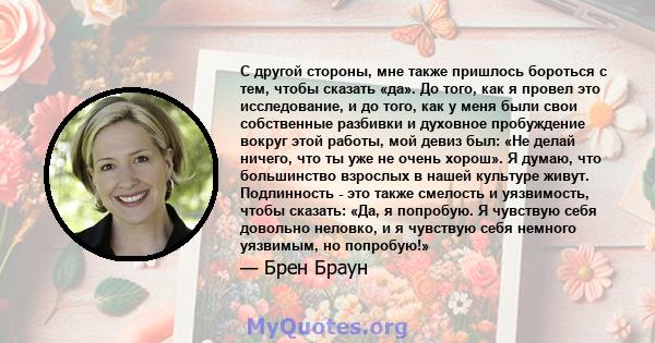 С другой стороны, мне также пришлось бороться с тем, чтобы сказать «да». До того, как я провел это исследование, и до того, как у меня были свои собственные разбивки и духовное пробуждение вокруг этой работы, мой девиз