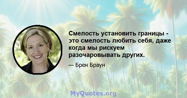 Смелость установить границы - это смелость любить себя, даже когда мы рискуем разочаровывать других.