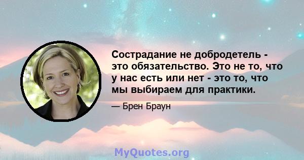 Сострадание не добродетель - это обязательство. Это не то, что у нас есть или нет - это то, что мы выбираем для практики.