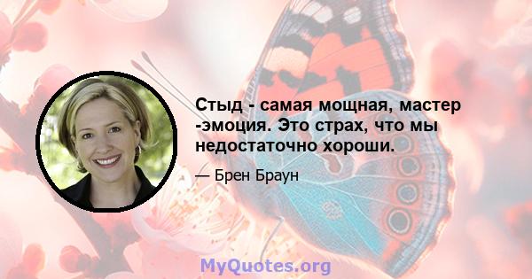 Стыд - самая мощная, мастер -эмоция. Это страх, что мы недостаточно хороши.