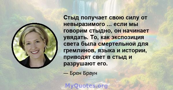 Стыд получает свою силу от невыразимого ... если мы говорим стыдно, он начинает увядать. То, как экспозиция света была смертельной для гремлинов, языка и истории, приводят свет в стыд и разрушают его.