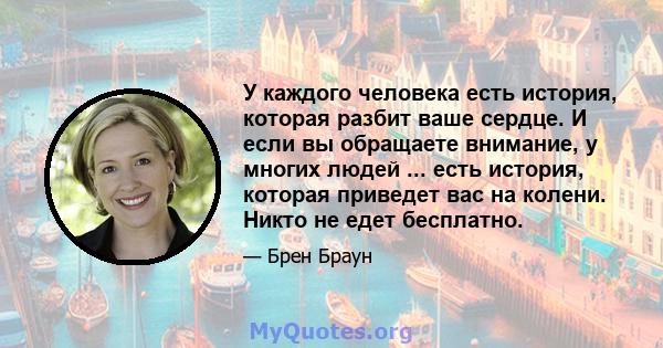 У каждого человека есть история, которая разбит ваше сердце. И если вы обращаете внимание, у многих людей ... есть история, которая приведет вас на колени. Никто не едет бесплатно.