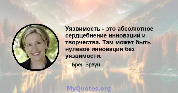 Уязвимость - это абсолютное сердцебиение инноваций и творчества. Там может быть нулевое инновации без уязвимости.