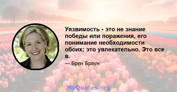 Уязвимость - это не знание победы или поражения, его понимание необходимости обоих; это увлекательно. Это все в.