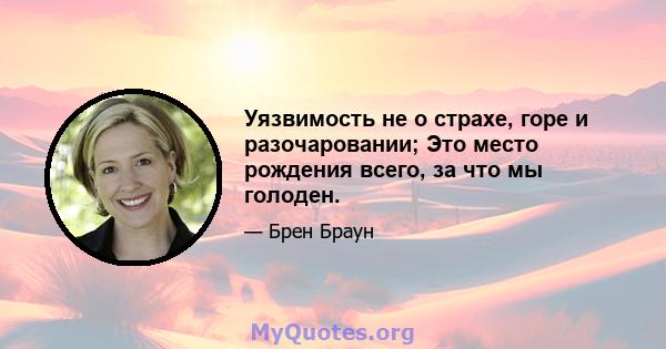 Уязвимость не о страхе, горе и разочаровании; Это место рождения всего, за что мы голоден.