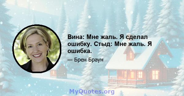 Вина: Мне жаль. Я сделал ошибку. Стыд: Мне жаль. Я ошибка.