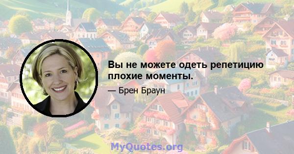 Вы не можете одеть репетицию плохие моменты.