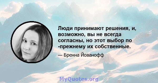 Люди принимают решения, и, возможно, вы не всегда согласны, но этот выбор по -прежнему их собственные.