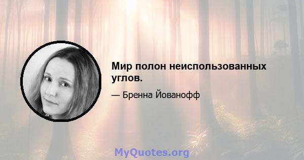 Мир полон неиспользованных углов.