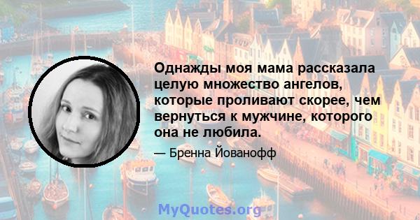 Однажды моя мама рассказала целую множество ангелов, которые проливают скорее, чем вернуться к мужчине, которого она не любила.