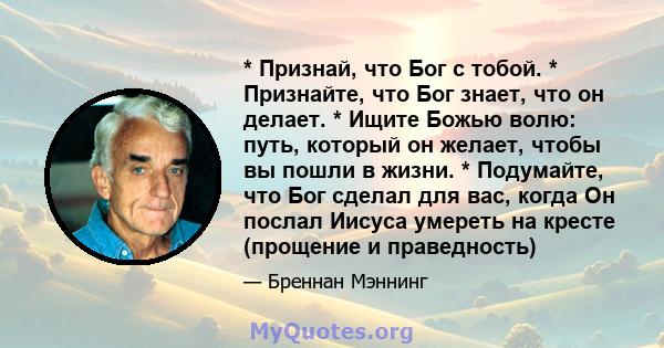 * Признай, что Бог с тобой. * Признайте, что Бог знает, что он делает. * Ищите Божью волю: путь, который он желает, чтобы вы пошли в жизни. * Подумайте, что Бог сделал для вас, когда Он послал Иисуса умереть на кресте