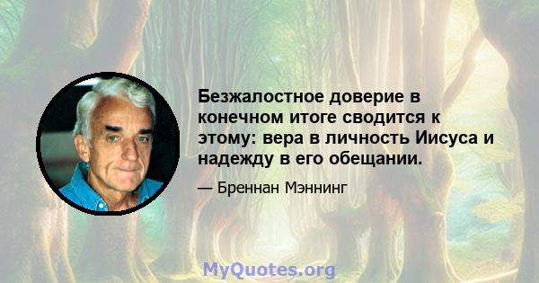 Безжалостное доверие в конечном итоге сводится к этому: вера в личность Иисуса и надежду в его обещании.