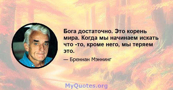 Бога достаточно. Это корень мира. Когда мы начинаем искать что -то, кроме него, мы теряем это.