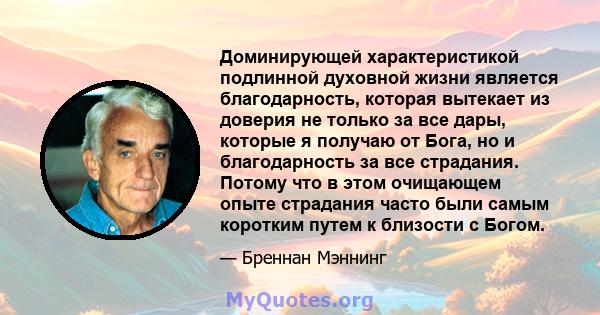 Доминирующей характеристикой подлинной духовной жизни является благодарность, которая вытекает из доверия не только за все дары, которые я получаю от Бога, но и благодарность за все страдания. Потому что в этом