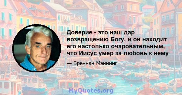 Доверие - это наш дар возвращению Богу, и он находит его настолько очаровательным, что Иисус умер за любовь к нему