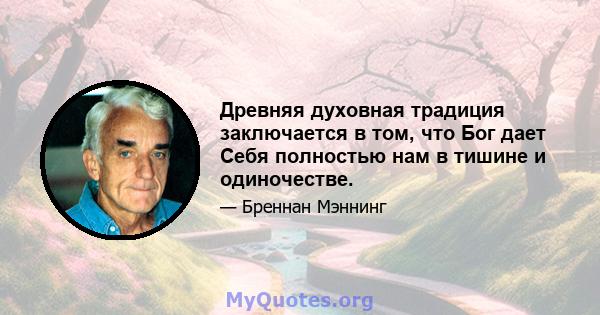 Древняя духовная традиция заключается в том, что Бог дает Себя полностью нам в тишине и одиночестве.