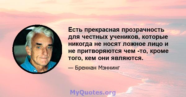 Есть прекрасная прозрачность для честных учеников, которые никогда не носят ложное лицо и не притворяются чем -то, кроме того, кем они являются.