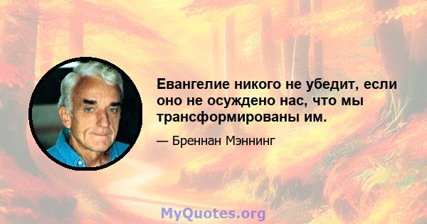 Евангелие никого не убедит, если оно не осуждено нас, что мы трансформированы им.