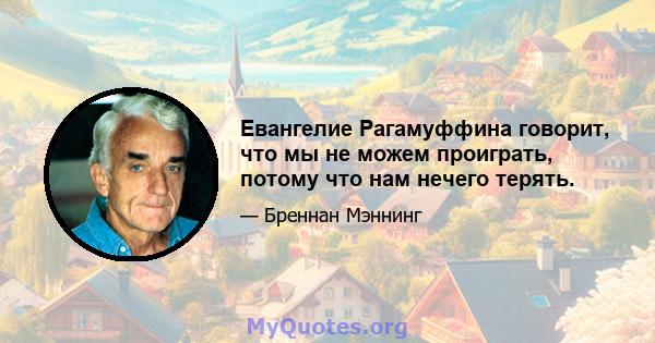 Евангелие Рагамуффина говорит, что мы не можем проиграть, потому что нам нечего терять.