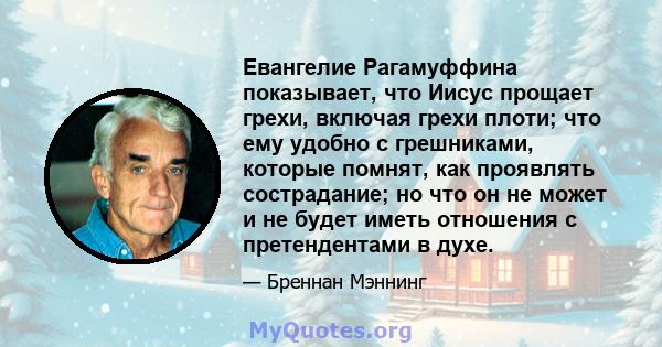 Евангелие Рагамуффина показывает, что Иисус прощает грехи, включая грехи плоти; что ему удобно с грешниками, которые помнят, как проявлять сострадание; но что он не может и не будет иметь отношения с претендентами в