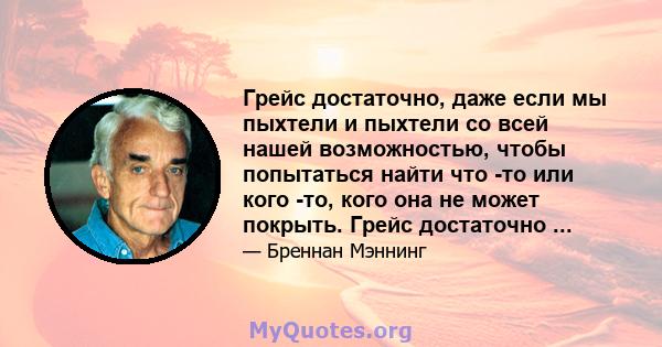 Грейс достаточно, даже если мы пыхтели и пыхтели со всей нашей возможностью, чтобы попытаться найти что -то или кого -то, кого она не может покрыть. Грейс достаточно ...