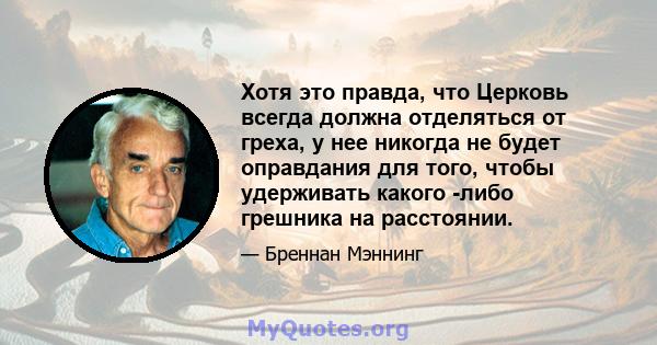 Хотя это правда, что Церковь всегда должна отделяться от греха, у нее никогда не будет оправдания для того, чтобы удерживать какого -либо грешника на расстоянии.