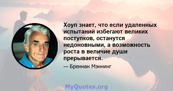 Хоуп знает, что если удаленных испытаний избегают великих поступков, останутся недоновными, а возможность роста в величие души прерывается.