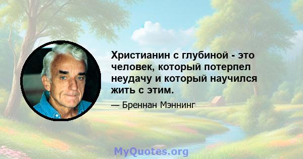 Христианин с глубиной - это человек, который потерпел неудачу и который научился жить с этим.