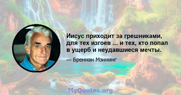 Иисус приходит за грешниками, для тех изгоев ... и тех, кто попал в ущерб и неудавшиеся мечты.