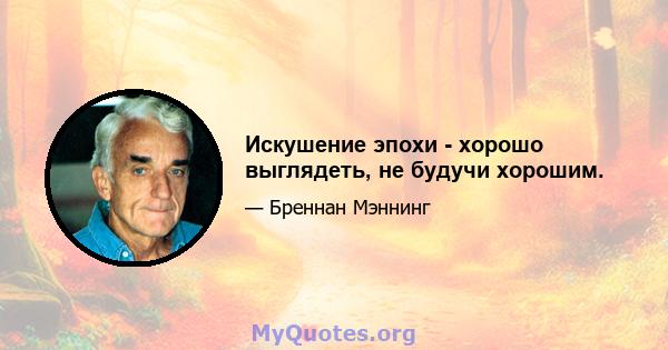 Искушение эпохи - хорошо выглядеть, не будучи хорошим.