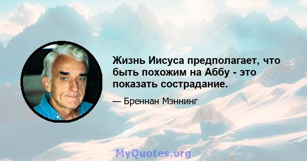 Жизнь Иисуса предполагает, что быть похожим на Аббу - это показать сострадание.