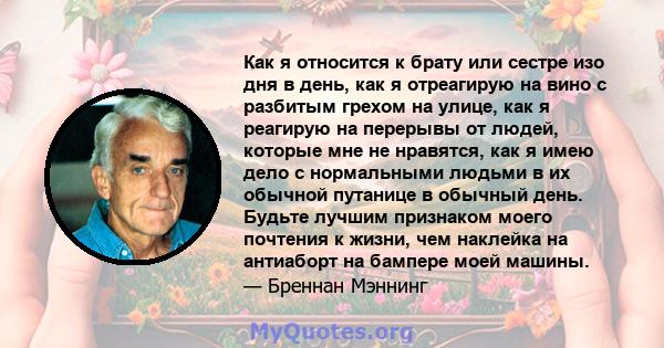 Как я относится к брату или сестре изо дня в день, как я отреагирую на вино с разбитым грехом на улице, как я реагирую на перерывы от людей, которые мне не нравятся, как я имею дело с нормальными людьми в их обычной