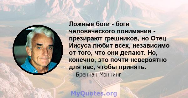 Ложные боги - боги человеческого понимания - презирают грешников, но Отец Иисуса любит всех, независимо от того, что они делают. Но, конечно, это почти невероятно для нас, чтобы принять.