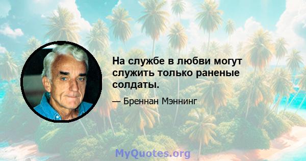 На службе в любви могут служить только раненые солдаты.